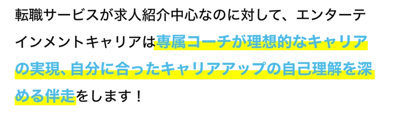 転職サービスが求人紹介中心なのに対して、エンターテインメントキャリアは専属コーチが転職成功後までのキャリア構築をサポートします！