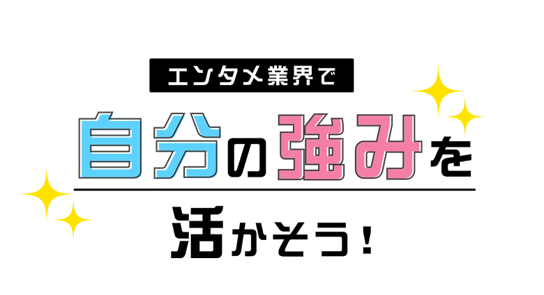 エンタメのお仕事で自分の魅力を活かそう！