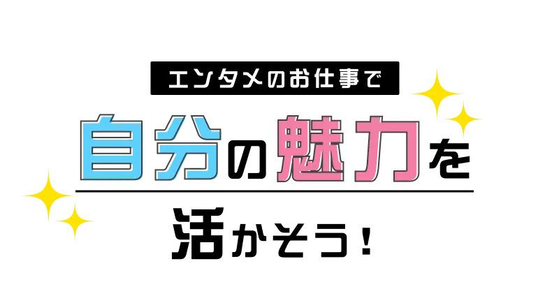 エンタメのお仕事で自分の魅力を活かそう！