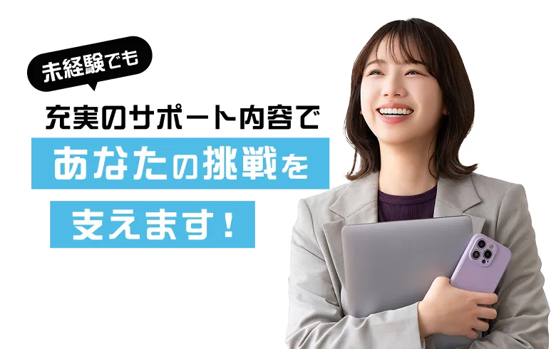 未経験でも充実のサポート内容であなたの挑戦を支えます！