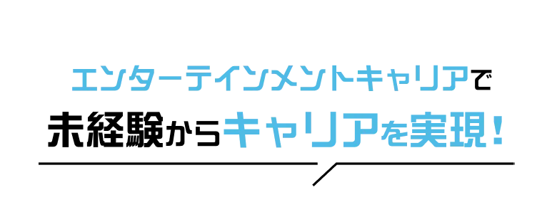 エンターテインメントキャリアで未経験からキャリアを実現！